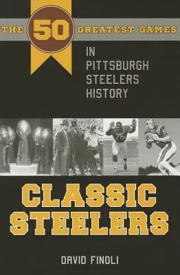 Klassische Steelers: Die 50 größten Spiele in der Geschichte der Pittsburgh Steelers - Classic Steelers: The 50 Greatest Games in Pittsburgh Steelers History