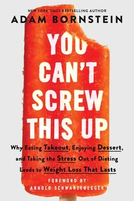 You Can't Screw This Up: Warum Essen zum Mitnehmen, Dessert genießen und den Stress aus der Diät nehmen zu dauerhaftem Gewichtsverlust führt - You Can't Screw This Up: Why Eating Takeout, Enjoying Dessert, and Taking the Stress Out of Dieting Leads to Weight Loss That Lasts