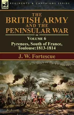 Die britische Armee und der Halbinselkrieg: Band 6 - Pyrenäen, Südfrankreich, Toulouse: 1813-1814 - The British Army and the Peninsular War: Volume 6-Pyrenees, South of France, Toulouse:1813-1814