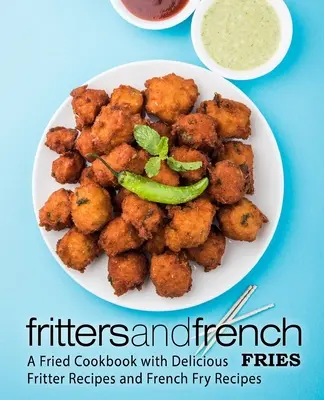 Beignets und Pommes frites: Ein frittiertes Kochbuch mit köstlichen Fritter- und Pommes-Rezepten - Fritters and French Fries: A Fried Cookbook with Delicious Fritter Recipes and French Fry Recipes