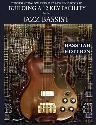 Constructing Walking Jazz Bass Lines Book IV - Building a 12 Key Facility for the Jazz Bassist: Buch & MP3 Playalong Bass Tab Edition - Constructing Walking Jazz Bass Lines Book IV - Building a 12 Key Facility for the Jazz Bassist: Book & MP3 Playalong Bass Tab Edition