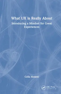 Worum es bei UX wirklich geht: Einführung einer Denkweise für großartige Erlebnisse - What UX is Really About: Introducing a Mindset for Great Experiences