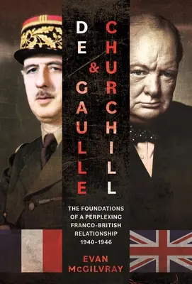 de Gaulle und Churchill: Die Grundlagen einer verblüffenden französisch-britischen Beziehung, 1940-1946 - de Gaulle and Churchill: The Foundations of a Perplexing Franco-British Relationship, 1940-1946