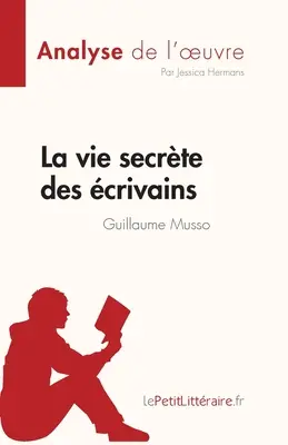 La vie secrte des crivains de Guillaume Musso (Analyse de l'oeuvre): Vollständiges Resümee und Analyse des Gesamtwerks - La vie secrte des crivains de Guillaume Musso (Analyse de l'oeuvre): Rsum complet et analyse dtaille de l'oeuvre