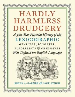 Kaum harmlose Plackerei: Eine 500-jährige Bildgeschichte der lexikografischen Genies, Gelehrten, Plagiatoren und Besessenen, die das Englische geprägt haben - Hardly Harmless Drudgery: A 500-Year Pictorial History of the Lexicographic Geniuses, Sciolists, Plagiarists, and Obsessives Who Defined the Eng