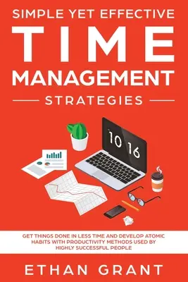 Einfache, aber wirksame Zeitmanagement-Strategien: Erledigen Sie Dinge in kürzerer Zeit und entwickeln Sie atomare Gewohnheiten mit Produktivitätsmethoden, die von sehr erfolgreichen Menschen verwendet werden - Simple Yet Effective Time management strategies: Get Things Done In Less Time and Develop Atomic Habits with Productivity Methods Used By Highly Succe