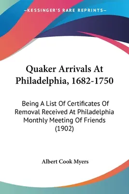 Die Ankunft der Quäker in Philadelphia, 1682-1750: Eine Liste der bei der Monatsversammlung der Freunde in Philadelphia eingegangenen Umzugsurkunden - Quaker Arrivals At Philadelphia, 1682-1750: Being A List Of Certificates Of Removal Received At Philadelphia Monthly Meeting Of Friends