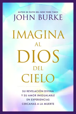 Imagina Al Dios del Cielo: Su Revelacin Divina Y Su Amor Inigualable En Experiencias Cercanas a la Muerte