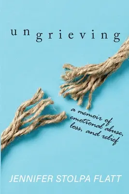 Ungrieving: Memoiren über seelischen Missbrauch, Verlust und Erleichterung - Ungrieving: A Memoir of Emotional Abuse, Loss, and Relief