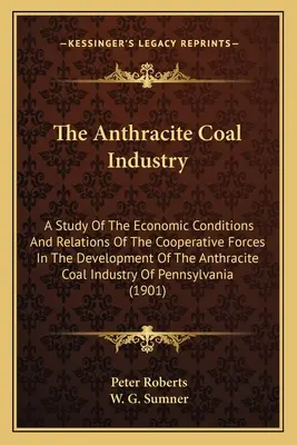 Der Anthrazitkohlenbergbau: Eine Studie über die wirtschaftlichen Bedingungen und die Beziehungen zwischen den kooperativen Kräften bei der Entwicklung der Anthrazitkohle I - The Anthracite Coal Industry: A Study Of The Economic Conditions And Relations Of The Cooperative Forces In The Development Of The Anthracite Coal I