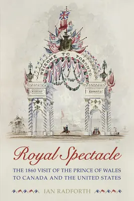 Königliches Spektakel: Der Besuch des Prinzen von Wales in Kanada und den Vereinigten Staaten im Jahr 1860 - Royal Spectacle: The 1860 Visit of the Prince of Wales to Canada and the United States