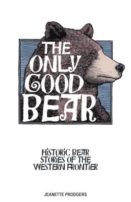 Der einzig gute Bär: Historische Bärengeschichten von der westlichen Grenze - The Only Good Bear: Historic Bear Stories of the Western Frontier