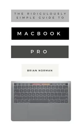 Der lächerlich einfache Leitfaden für das MacBook Pro mit Touch Bar: Ein praktischer Leitfaden für den Einstieg in die nächste Generation des MacBook Pro und MacOS Mo - The Ridiculously Simple Guide to MacBook Pro With Touch Bar: A Practical Guide to Getting Started With the Next Generation of MacBook Pro and MacOS Mo