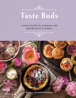 Geschmacksknospen: Ein Leitfaden zum Kochen und Backen mit Blumen - Taste Buds: A Field Guide to Cooking and Baking with Flowers