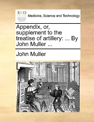 Appendix, Or, Supplement to the Treatise of Artillery: ... von John Muller ... - Appendix, Or, Supplement to the Treatise of Artillery: ... by John Muller ...