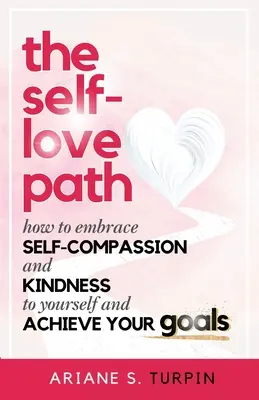 Der Weg der Selbstliebe: Wie Sie Selbstmitgefühl und Freundlichkeit zu sich selbst entwickeln und Ihre Ziele erreichen - The Self-Love Path: How to Embrace Self-Compassion and Kindness to Yourself and Achieve Your Goals