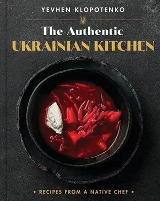 Die authentische ukrainische Küche: Rezepte von einem einheimischen Koch - The Authentic Ukrainian Kitchen: Recipes from a Native Chef