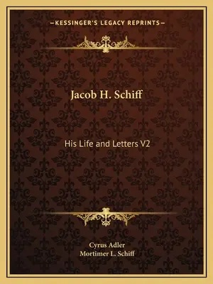 Jacob H. Schiff: Sein Leben und seine Briefe V2 - Jacob H. Schiff: His Life and Letters V2