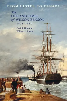 Von Ulster nach Kanada: Das Leben und die Zeiten von Wilson Benson 1821-1911 - From Ulster to Canada: The Life and Times of Wilson Benson 1821-1911