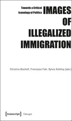 Bilder der illegalen Einwanderung: Auf dem Weg zu einer kritischen Ikonologie der Politik - Images of Illegalized Immigration: Towards a Critical Iconology of Politics