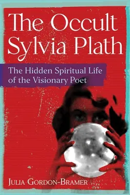 Die okkulte Sylvia Plath: Das verborgene spirituelle Leben der visionären Dichterin - The Occult Sylvia Plath: The Hidden Spiritual Life of the Visionary Poet