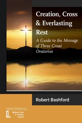 Schöpfung, Kreuz und ewige Ruhe: Ein Leitfaden zur Botschaft der drei großen Oratorien - Creation, Cross and Everlasting Rest: A Guide to the Message of Three Great Oratorios