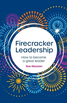 Feuerwerk der Führungsqualitäten: Wie man eine große Führungskraft wird - Firecracker Leadership: How to Become a Great Leader