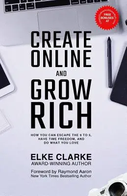 Online erschaffen und reich werden: Wie Sie dem 9-bis-5-Alltag entkommen, zeitliche Freiheit erlangen und tun können, was Sie lieben - Create Online and Grow Rich: How You Can Escape the 9 to 5, Have Time Freedom, and Do What You Love