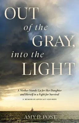 Raus aus dem Grau, rein ins Licht: Eine Mutter setzt sich für ihre Tochter und sich selbst im Kampf ums Überleben ein - ein Memoirenbuch der Fürsprache und Hoffnung - Out of the Gray, Into the Light: A Mother Stands Up for Her Daughter and Herself in a Fight for Survival--A Memoir of Advocacy and Hope