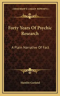 Vierzig Jahre übersinnliche Forschung: Eine schlichte Erzählung der Fakten - Forty Years Of Psychic Research: A Plain Narrative Of Fact