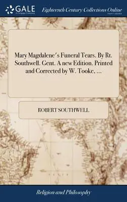 Maria Magdalenas Leichentränen. Von Rt. Southwell. Gent. Eine neue Ausgabe. Gedruckt und korrigiert von W. Tooke, ... - Mary Magdalene's Funeral Tears. By Rt. Southwell. Gent. A new Edition. Printed and Corrected by W. Tooke, ...