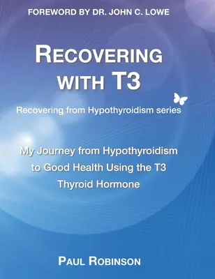 Genesung mit T3: Meine Reise von der Schilddrüsenunterfunktion zu guter Gesundheit mit dem Schilddrüsenhormon T3 - Recovering with T3: My journey from hypothyroidism to good health using the T3 thyroid hormone