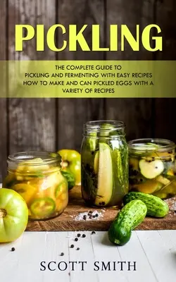 Pökeln: Der komplette Leitfaden zum Einlegen und Fermentieren mit einfachen Rezepten (Wie man eingelegte Eier mit einer Vielzahl von Rezepten herstellt und einlegt) - Pickling: The Complete Guide to Pickling and Fermenting With Easy Recipes (How to Make and Can Pickled Eggs With a Variety of Re