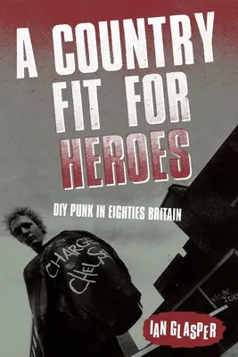 Ein Land fit für Helden: DIY-Punk im Großbritannien der achtziger Jahre - A Country Fit For Heroes: DIY Punk in Eighties Britain