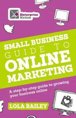Der Leitfaden für kleine Unternehmen zum Online-Marketing: Eine Schritt-für-Schritt-Anleitung zum Wachstum Ihres Unternehmens im Internet - The Small Business Guide to Online Marketing: A Step-By-Step Guide to Growing Your Business Online