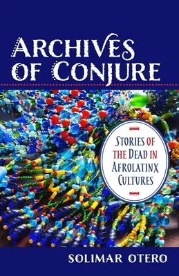 Archive der Beschwörung: Geschichten von den Toten in afrolatinxen Kulturen - Archives of Conjure: Stories of the Dead in Afrolatinx Cultures