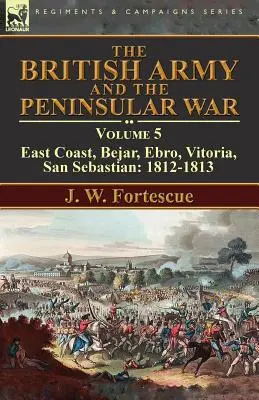 Die britische Armee und der Halbinselkrieg: Band 5 - Ostküste, Bejar, Ebro, Vitoria, San Sebastian: 1812-1813 - The British Army and the Peninsular War: Volume 5-East Coast, Bejar, Ebro, Vitoria, San Sebastian: 1812-1813
