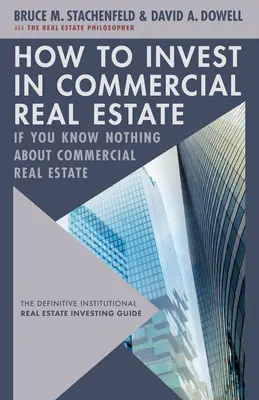 Wie man in Gewerbeimmobilien investiert, wenn man nichts über Gewerbeimmobilien weiß: Der endgültige Leitfaden für institutionelle Immobilieninvestitionen - How to Invest in Commercial Real Estate If You Know Nothing about Commercial Real Estate: The Definitive Institutional Real Estate Investing Guide