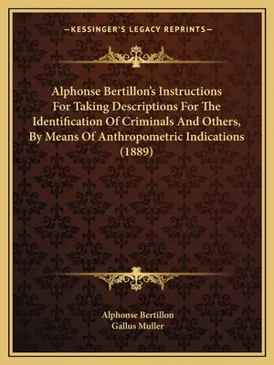 Alphonse Bertillons Anleitung zur Anfertigung von Beschreibungen zur Identifizierung von Verbrechern und anderen Personen mit Hilfe anthropometrischer Merkmale (1889) - Alphonse Bertillon's Instructions For Taking Descriptions For The Identification Of Criminals And Others, By Means Of Anthropometric Indications (1889