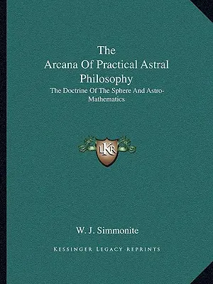 Die Arkana der praktischen Astralphilosophie: Die Lehre von der Sphäre und die Astro-Mathematik - The Arcana Of Practical Astral Philosophy: The Doctrine Of The Sphere And Astro-Mathematics