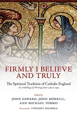 Ich glaube fest und wahrhaftig: Die geistliche Tradition des katholischen England 1483-1999 - Firmly I Believe and Truly: The Spiritual Tradition of Catholic England 1483-1999