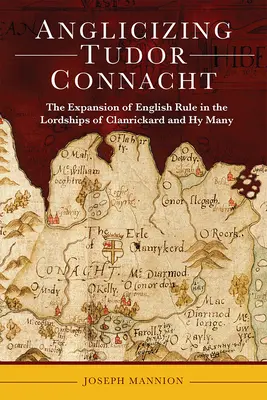 Die Anglisierung von Tudor Connacht: Die Ausweitung der englischen Herrschaft in den Herrschaften Clanrickard und Hy Many - Anglicizing Tudor Connacht: The Expansion of English Rule in the Lordships of Clanrickard and Hy Many