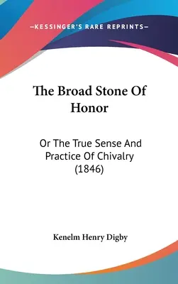 Der breite Stein der Ehre: Oder der wahre Sinn und die Praxis der Ritterlichkeit - The Broad Stone Of Honor: Or The True Sense And Practice Of Chivalry