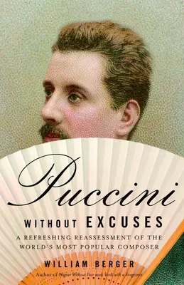Puccini ohne Ausreden: Eine erfrischende Neubeurteilung des beliebtesten Komponisten der Welt - Puccini Without Excuses: A Refreshing Reassessment of the World's Most Popular Composer