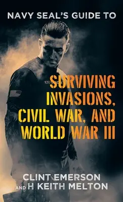 Navy SEALs Leitfaden zum Überleben von Invasionen, Bürgerkriegen und dem Dritten Weltkrieg - Navy SEAL's Guide to Surviving Invasions, Civil War, and World War III