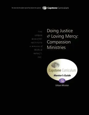 Gerechtigkeit üben und Barmherzigkeit lieben: Compassion Ministries, Mentor's Guide: Capstone Modul 16, Englisch - Doing Justice and Loving Mercy: Compassion Ministries, Mentor's Guide: Capstone Module 16, English