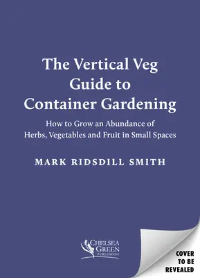 Der Vertical Veg Leitfaden für den Containergarten: Wie man auf kleinem Raum eine Fülle von Kräutern, Gemüse und Obst anbaut - The Vertical Veg Guide to Container Gardening: How to Grow an Abundance of Herbs, Vegetables and Fruit in Small Spaces