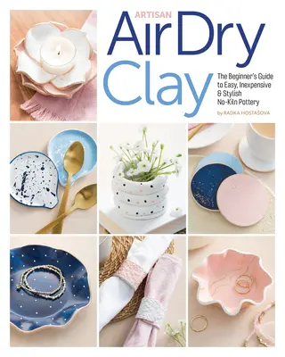 Artisan Air-Dry Clay: Der Leitfaden für Einsteiger zum einfachen, preiswerten und stilvollen Töpfern ohne Brennmaterial - Artisan Air-Dry Clay: The Beginner's Guide to Easy, Inexpensive & Stylish No-Kiln Pottery