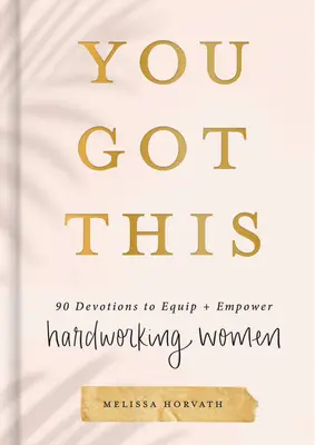 Du schaffst das: 90 Andachten zur Stärkung und Befähigung hart arbeitender Frauen - You Got This: 90 Devotions to Equip and Empower Hardworking Women