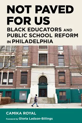 Nicht für uns gepflastert: Schwarze Pädagogen und die Reform der öffentlichen Schulen in Philadelphia - Not Paved for Us: Black Educators and Public School Reform in Philadelphia